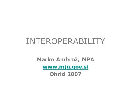 INTEROPERABILITY Marko Ambrož, MPA www.mju.gov.si Ohrid 2007.