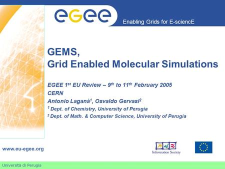 Università di Perugia Enabling Grids for E-sciencE www.eu-egee.org GEMS, Grid Enabled Molecular Simulations EGEE 1 st EU Review – 9 th to 11 th February.