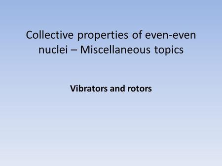 Collective properties of even-even nuclei – Miscellaneous topics Vibrators and rotors.