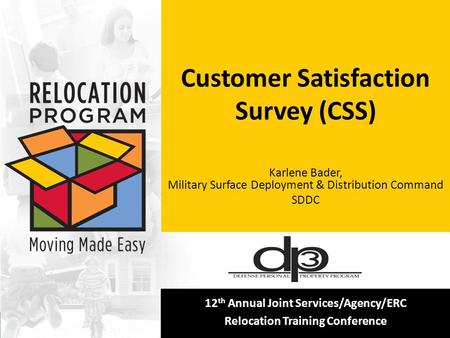 [Insert your logo here] 12 th Annual Joint Services/Agency/ERC Relocation Training Conference Customer Satisfaction Survey (CSS) Karlene Bader, Military.