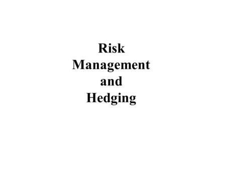 Risk Management and Hedging. Risk Management - Hedging “Hedge”: Take a position that offsets a risk “Risk”: Uncertainty regarding the value of the underlying.