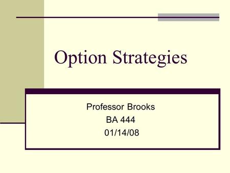 Option Strategies Professor Brooks BA 444 01/14/08.