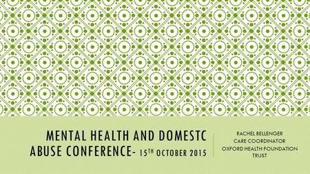 MENTAL HEALTH AND DOMESTC ABUSE CONFERENCE- 15 TH OCTOBER 2015 RACHEL BELLENGER CARE COORDINATOR OXFORD HEALTH FOUNDATION TRUST.