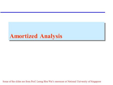 Amortized Analysis Some of the slides are from Prof. Leong Hon Wai’s resources at National University of Singapore.