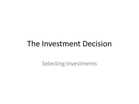 The Investment Decision Selecting Investments. The Investment Decision Obtain a clear picture 1.How much is available, where is it and in what currencies?