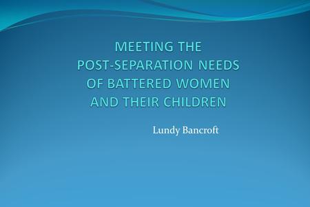 Lundy Bancroft. KEY CONCEPTS The time after separation is a new stage in the batterer’s abusive behavior, not the end Healing and recovery is a complicated.