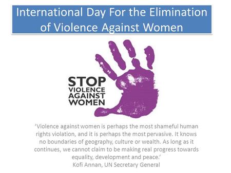 International Day For the Elimination of Violence Against Women ‘Violence against women is perhaps the most shameful human rights violation, and it is.