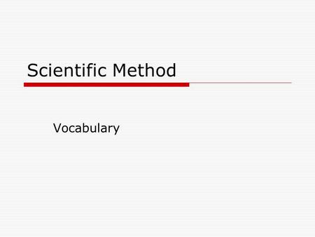 Scientific Method Vocabulary. Scientific Method  Research Question: You see something happen and you ask “why?”  Hypothesis: An “if…then” statement.