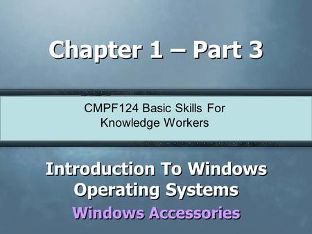 CMPF124 Basic Skills For Knowledge Workers Chapter 1 – Part 3 Introduction To Windows Operating Systems Windows Accessories Introduction To Windows Operating.