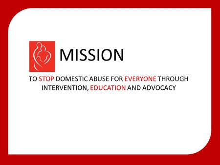 MISSION TO STOP DOMESTIC ABUSE FOR EVERYONE THROUGH INTERVENTION, EDUCATION AND ADVOCACY.