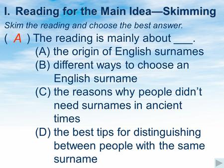 I.Reading for the Main Idea—Skimming Skim the reading and choose the best answer. ( ) The reading is mainly about ___. (A) the origin of English surnames.