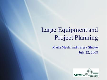 Large Equipment and Project Planning Marla Meehl and Teresa Shibao July 22, 2008 Marla Meehl and Teresa Shibao July 22, 2008.