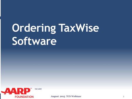 TAX-AIDE Ordering TaxWise Software August 2015 TCS Webinar1.