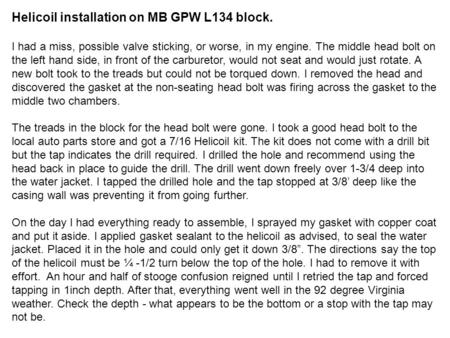 Helicoil installation on MB GPW L134 block. I had a miss, possible valve sticking, or worse, in my engine. The middle head bolt on the left hand side,