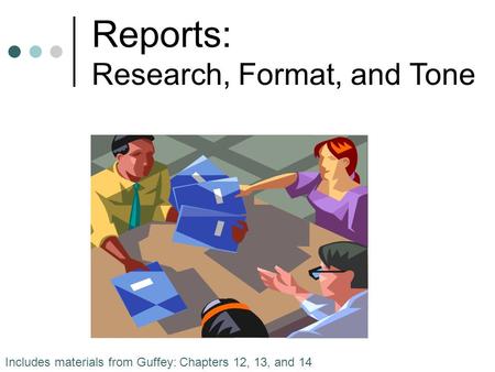 Reports: Research, Format, and Tone Includes materials from Guffey: Chapters 12, 13, and 14.