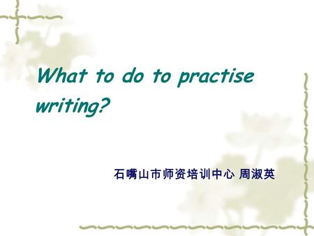 What to do to practise writing? 石嘴山市师资培训中心 周淑英. Learn and Write.