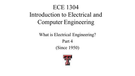 ECE 1304 Introduction to Electrical and Computer Engineering What is Electrical Engineering? Part 4 (Since 1950)