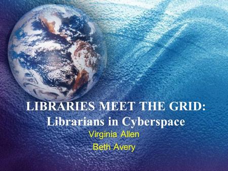 LIBRARIES MEET THE GRID: Librarians in Cyberspace Virginia Allen Beth Avery.