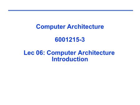 Computer Architecture 6001215-3 Lec 06: Computer Architecture Introduction.