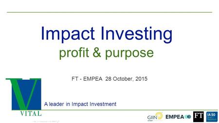 1 Impact Investing A leader in Impact Investment FT - EMPEA 28 October, 2015 Vital II – Introduction – ID15RF07_07 profit & purpose.