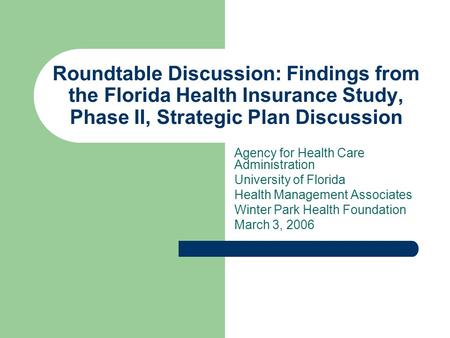 Roundtable Discussion: Findings from the Florida Health Insurance Study, Phase II, Strategic Plan Discussion Agency for Health Care Administration University.