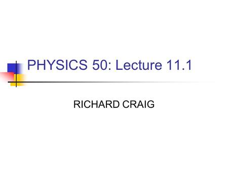 PHYSICS 50: Lecture 11.1 RICHARD CRAIG. Homework #11 Chapter 12 We will skip 12.8 12.3, 12.13, 12.23, 12.54, 12.55 Due Tuesday April 22.