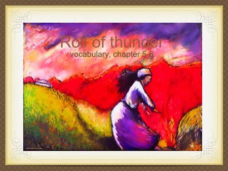 Roll of thunder vocabulary, chapter 5-6 Roll of Thunder “I already know what I am!” I retaliated.