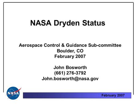 February 2007 NASA Dryden Status Aerospace Control & Guidance Sub-committee Boulder, CO February 2007 John Bosworth (661) 276-3792