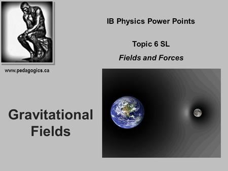 Gravitational Fields IB Physics Power Points Topic 6 SL Fields and Forces www.pedagogics.ca.