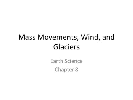 Mass Movements, Wind, and Glaciers Earth Science Chapter 8.