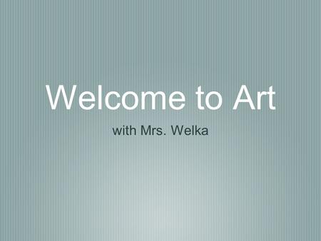 Welcome to Art with Mrs. Welka. This year in art Grading Rules Curriculum What to Expect this year in art.