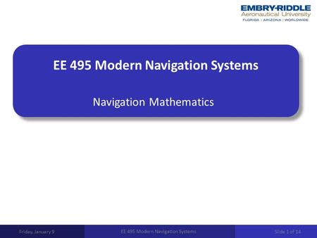 EE 495 Modern Navigation Systems Navigation Mathematics Friday, January 9 EE 495 Modern Navigation Systems Slide 1 of 14.