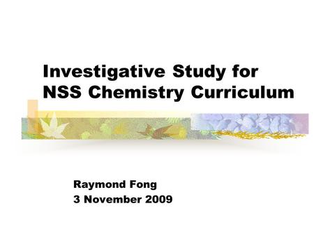 Investigative Study for NSS Chemistry Curriculum Raymond Fong 3 November 2009.