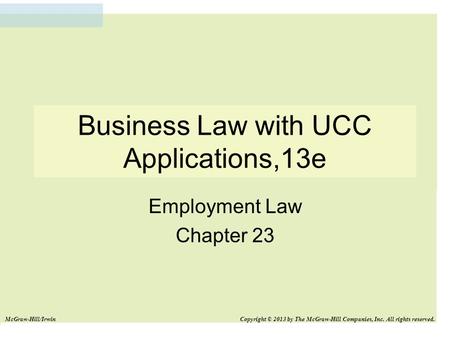 Business Law with UCC Applications,13e Employment Law Chapter 23 McGraw-Hill/Irwin Copyright © 2013 by The McGraw-Hill Companies, Inc. All rights reserved.