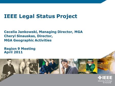 IEEE Legal Status Project Cecelia Jankowski, Managing Director, MGA Cheryl Sinauskas, Director, MGA Geographic Activities Region 9 Meeting April 2011.