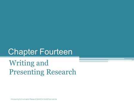 Introducing Communication Research 2e © 2014 SAGE Publications Chapter Fourteen Writing and Presenting Research.