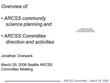 Overview of: ARCSS community science planning and ARCSS Committee direction and activities Jonathan Overpeck March 29, 2006 Seattle ARCSS Committee Meeting.