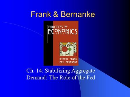 Frank & Bernanke Ch. 14: Stabilizing Aggregate Demand: The Role of the Fed.