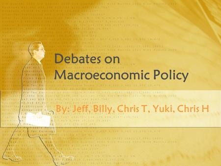 Debates on Macroeconomic Policy By: Jeff, Billy, Chris T, Yuki, Chris H.