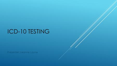 ICD-10 TESTING Presenter: Leanne Layne. ICD-10 TESTING OVERVIEW - CMS has designated testing weeks for end- to-end testing - Providers can submit claims.