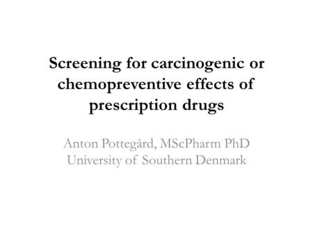 Screening for carcinogenic or chemopreventive effects of prescription drugs Anton Pottegård, MScPharm PhD University of Southern Denmark.