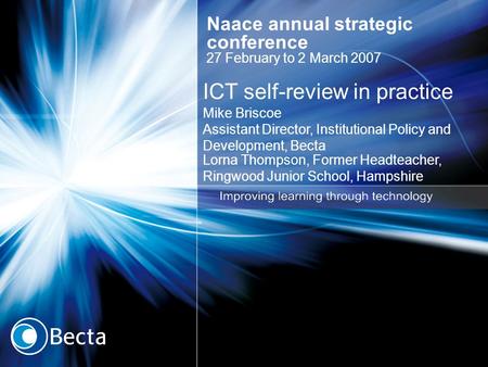 ICT self-review in practice Mike Briscoe Assistant Director, Institutional Policy and Development, Becta Lorna Thompson, Former Headteacher, Ringwood Junior.