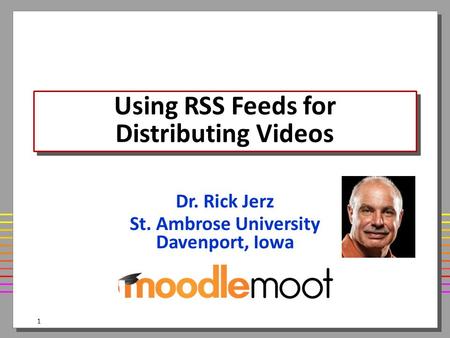 Using RSS Feeds for Distributing Videos Dr. Rick Jerz St. Ambrose University Davenport, Iowa 1.