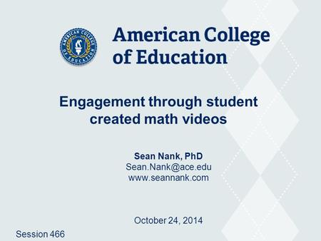 Engagement through student created math videos Sean Nank, PhD  October 24, 2014 Session 466.