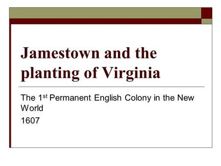 Jamestown and the planting of Virginia The 1 st Permanent English Colony in the New World 1607.