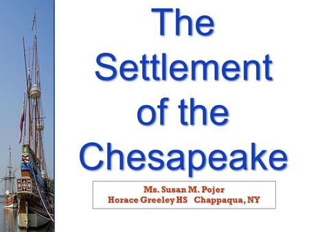 Ms. Susan M. Pojer Horace Greeley HS Chappaqua, NY The Settlement of the Chesapeake The Settlement of the Chesapeake.