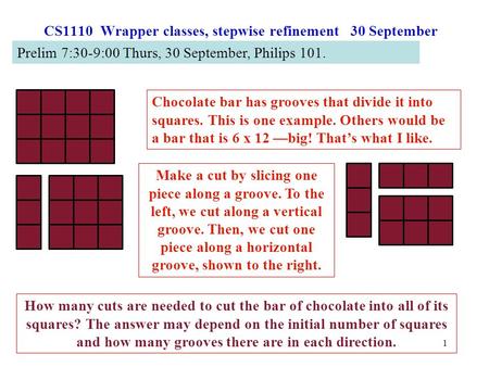 1 CS1110 Wrapper classes, stepwise refinement 30 September Chocolate bar has grooves that divide it into squares. This is one example. Others would be.