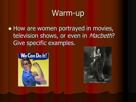 Warm-up How are women portrayed in movies, television shows, or even in Macbeth? Give specific examples. How are women portrayed in movies, television.