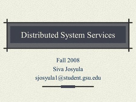 Distributed System Services Fall 2008 Siva Josyula