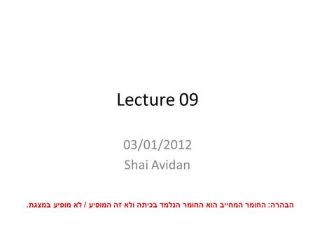 Lecture 09 03/01/2012 Shai Avidan הבהרה: החומר המחייב הוא החומר הנלמד בכיתה ולא זה המופיע / לא מופיע במצגת.